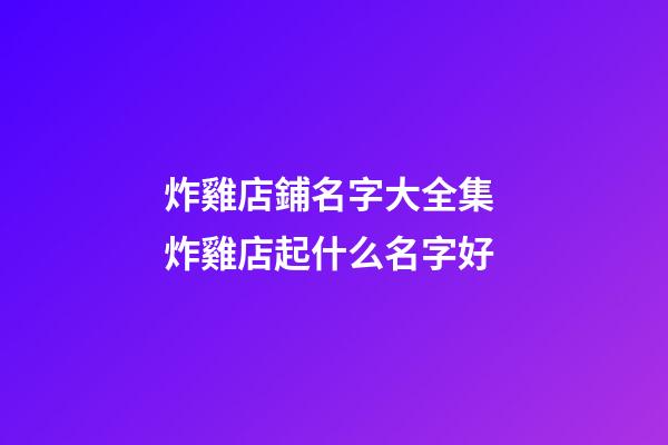 炸雞店鋪名字大全集 炸雞店起什么名字好